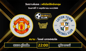 วิเคราะห์บอล พรีเมียร์ลีกอังกฤษ : แมนฯ ยูไนเต็ด vs ลูตัน ทาวน์ (10/11/66)