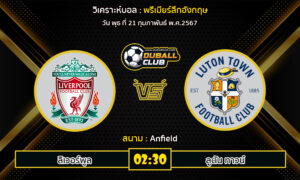 วิเคราะห์บอล พรีเมียร์ลีกอังกฤษ : ลิเวอร์พูล vs ลูตัน ทาวน์ (21/2/67)