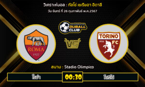 วิเคราะห์บอล กัลโช่ เซเรียอา อิตาลี : โรม่า vs โตริโน่ (26/2/67)