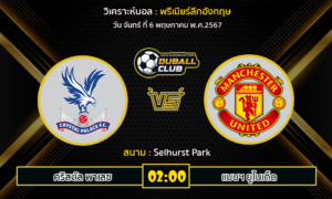 วิเคราะห์บอล พรีเมียร์ลีกอังกฤษ : คริสตัล พาเลซ -vs- แมนฯ ยูไนเต็ด (6/5/67)