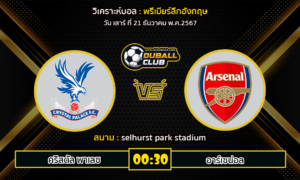 วิเคราะห์บอล พรีเมียร์ลีกอังกฤษ : คริสตัล พาเลซ VS อาร์เซน่อล (21/12/67)